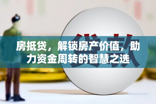昭阳房抵贷，解锁房产价值，助力资金周转的智慧之选