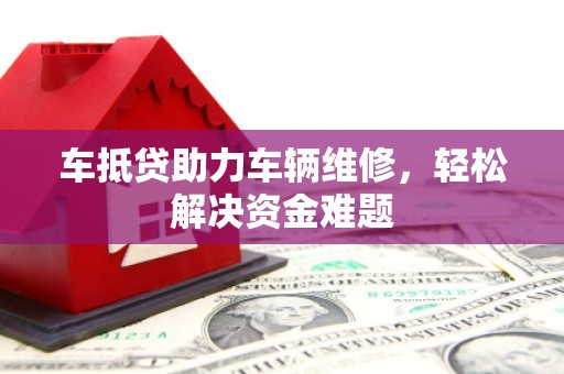 卓资车抵贷助力车辆维修，轻松解决资金难题