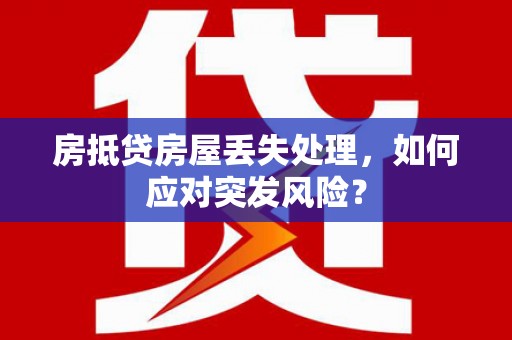 卓资房抵贷房屋丢失处理，如何应对突发风险？