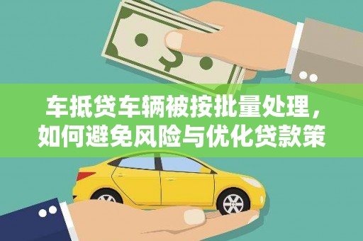 卓资车抵贷车辆被按批量处理，如何避免风险与优化贷款策略