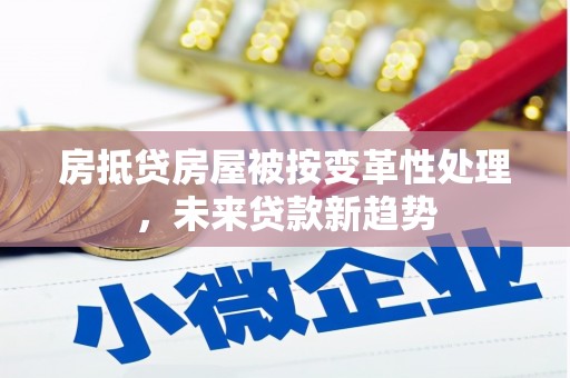 萨尔图房抵贷房屋被按变革性处理，未来贷款新趋势