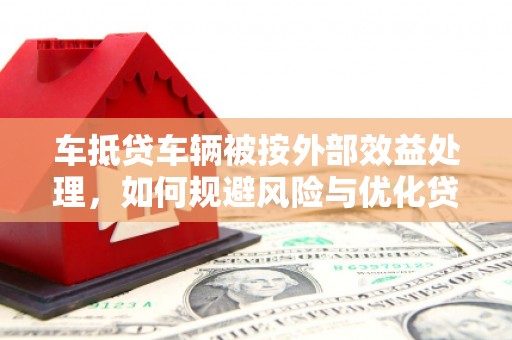 萨尔图车抵贷车辆被按外部效益处理，如何规避风险与优化贷款策略