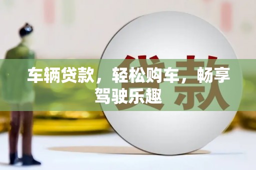 萨尔图车辆贷款，轻松购车，畅享驾驶乐趣