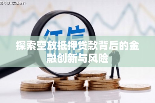 贺兰探索空放抵押贷款背后的金融创新与风险