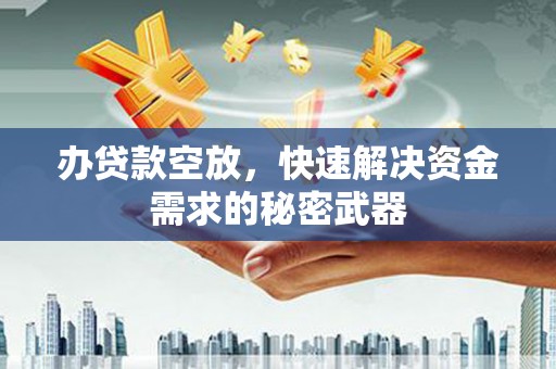 萨尔图办贷款空放，快速解决资金需求的秘密武器