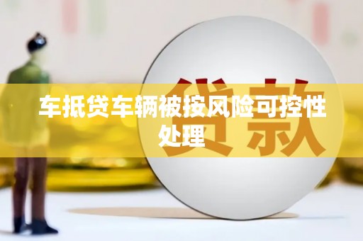 萨尔图车抵贷车辆被按风险可控性处理