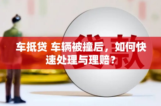 大方车抵贷 车辆被撞后，如何快速处理与理赔？