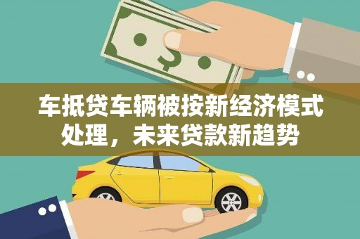 大方车抵贷车辆被按新经济模式处理，未来贷款新趋势