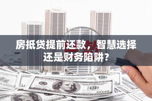 海宁房抵贷提前还款，智慧选择还是财务陷阱？