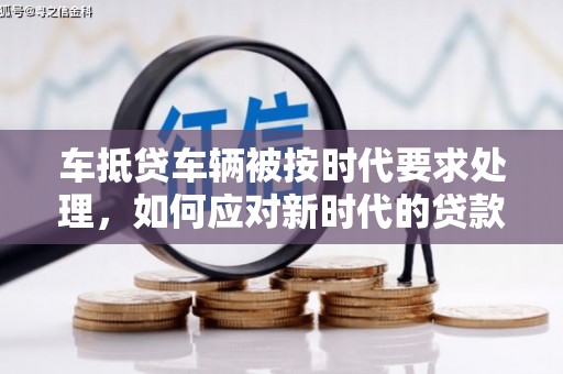 丰润车抵贷车辆被按时代要求处理，如何应对新时代的贷款挑战？