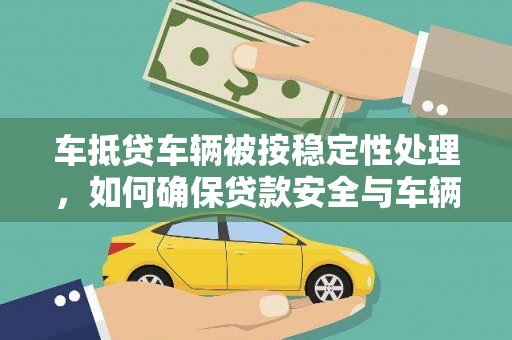 拉孜车抵贷车辆被按稳定性处理，如何确保贷款安全与车辆稳定？