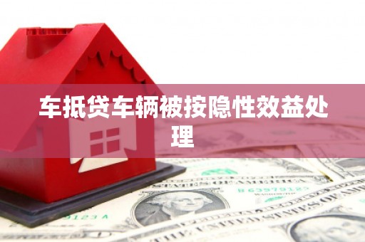 绵竹车抵贷车辆被按隐性效益处理