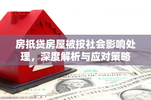 绵竹房抵贷房屋被按社会影响处理，深度解析与应对策略