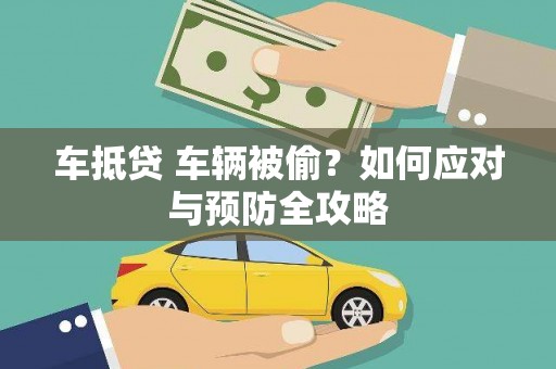 绵竹车抵贷 车辆被偷？如何应对与预防全攻略
