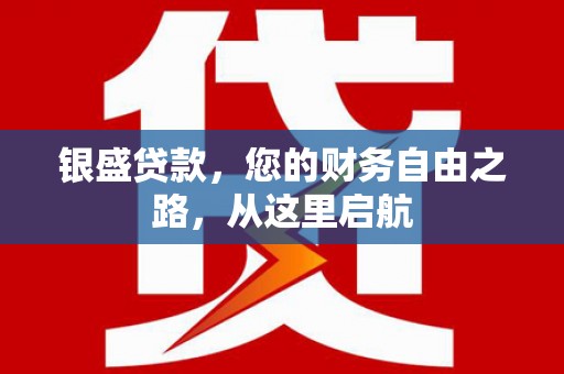 绵竹银盛贷款，您的财务自由之路，从这里启航