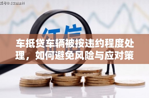 长治车抵贷车辆被按违约程度处理，如何避免风险与应对策略