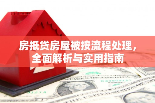 高树房抵贷房屋被按流程处理，全面解析与实用指南