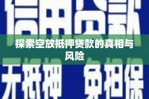 绥化探索空放抵押贷款的真相与风险