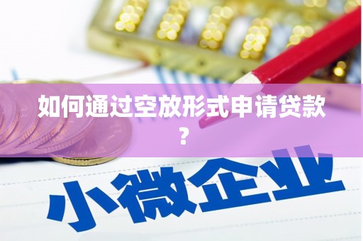 凭祥如何通过空放形式申请贷款？