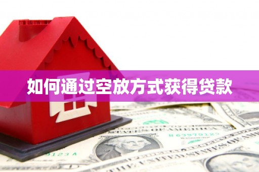 蚌埠如何通过空放方式获得贷款