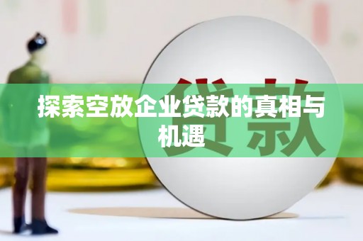 秀水探索空放企业贷款的真相与机遇