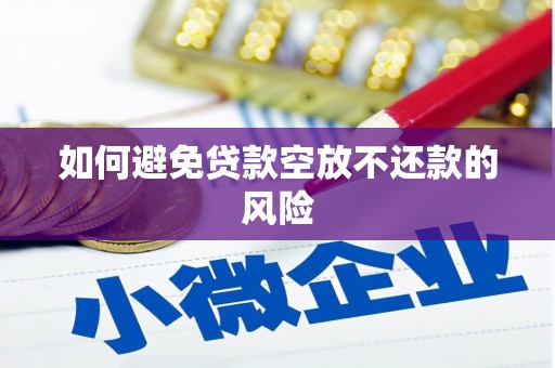 清河门如何避免贷款空放不还款的风险