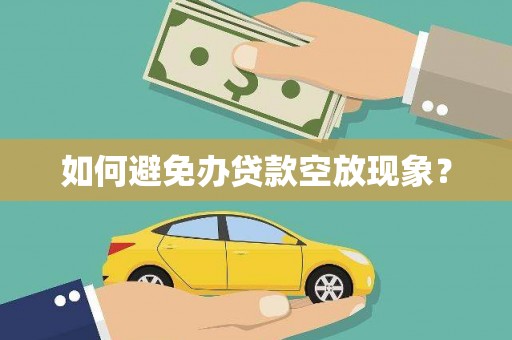 绥棱如何避免办贷款空放现象？