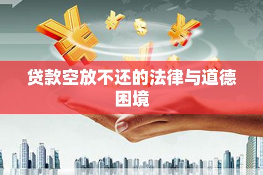 金湖贷款空放不还的法律与道德困境