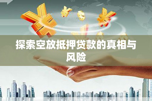 伍家岗探索空放抵押贷款的真相与风险