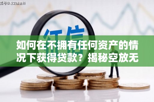 伍家岗如何在不拥有任何资产的情况下获得贷款？揭秘空放无抵押贷款的真相