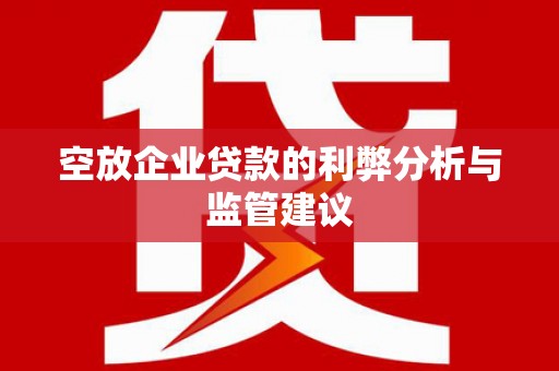 南浔空放企业贷款的利弊分析与监管建议