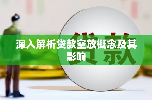 类乌齐深入解析贷款空放概念及其影响