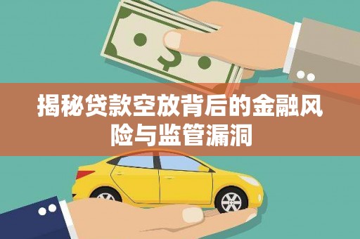 白玉揭秘贷款空放背后的金融风险与监管漏洞