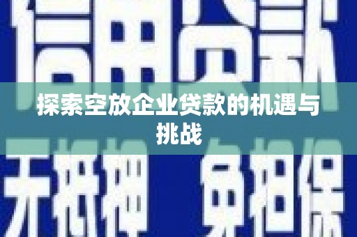 白玉探索空放企业贷款的机遇与挑战