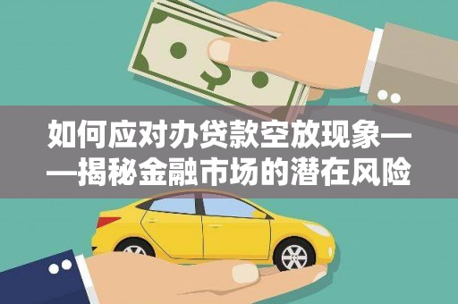 噶尔如何应对办贷款空放现象——揭秘金融市场的潜在风险与对策