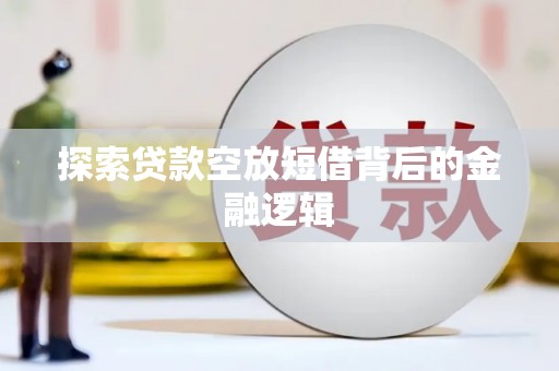 桑日探索贷款空放短借背后的金融逻辑