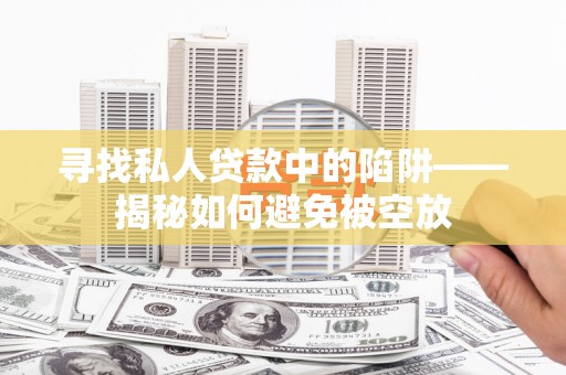 桑日寻找私人贷款中的陷阱——揭秘如何避免被空放