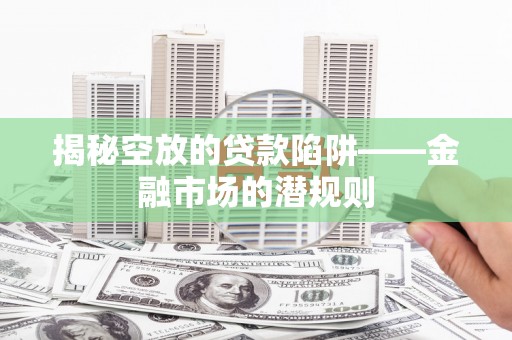 景德镇揭秘空放的贷款陷阱——金融市场的潜规则