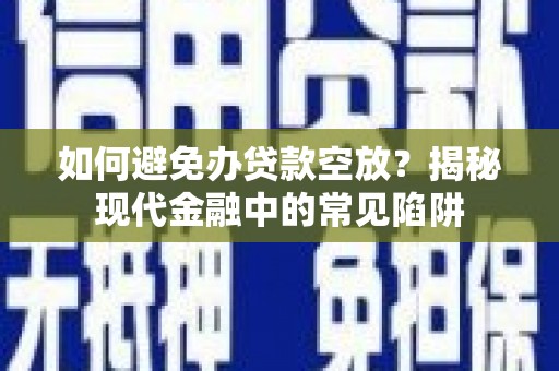 集集如何避免办贷款空放？揭秘现代金融中的常见陷阱