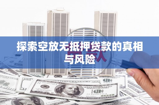 中寮探索空放无抵押贷款的真相与风险