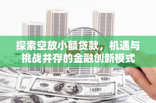 南长探索空放小额贷款，机遇与挑战并存的金融创新模式
