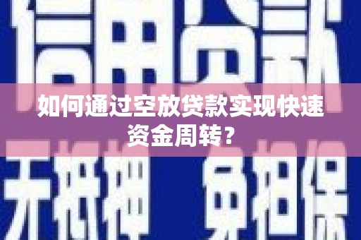 南长如何通过空放贷款实现快速资金周转？