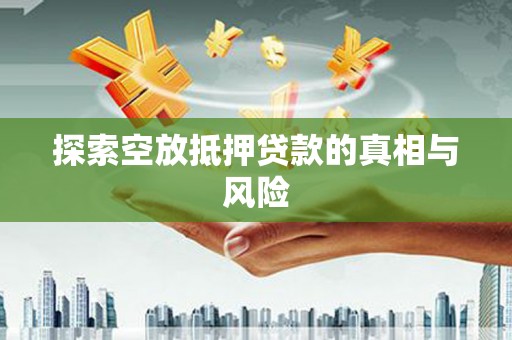 樊城探索空放抵押贷款的真相与风险