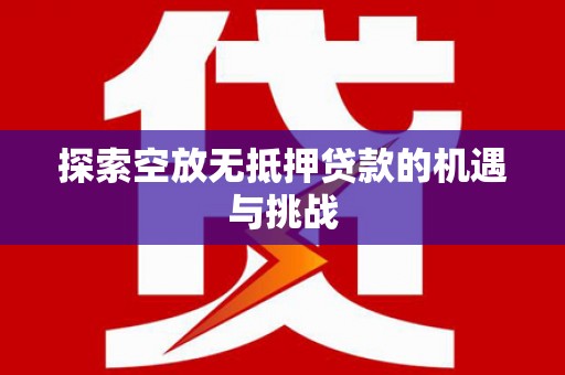 昌图探索空放无抵押贷款的机遇与挑战