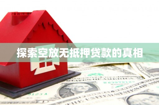 内丘探索空放无抵押贷款的真相