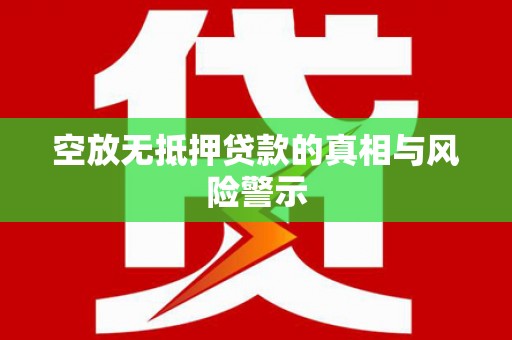 内丘空放无抵押贷款的真相与风险警示
