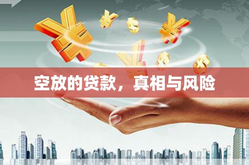 梅江空放的贷款，真相与风险
