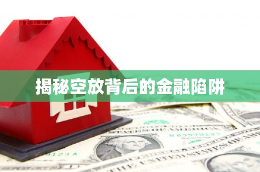 内丘揭秘空放背后的金融陷阱