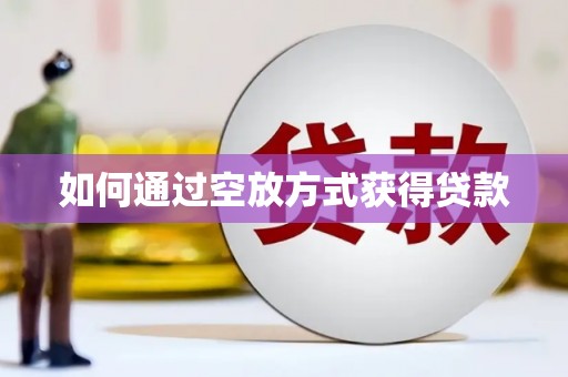 达川如何通过空放方式获得贷款