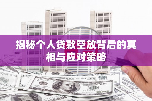 达川揭秘个人贷款空放背后的真相与应对策略